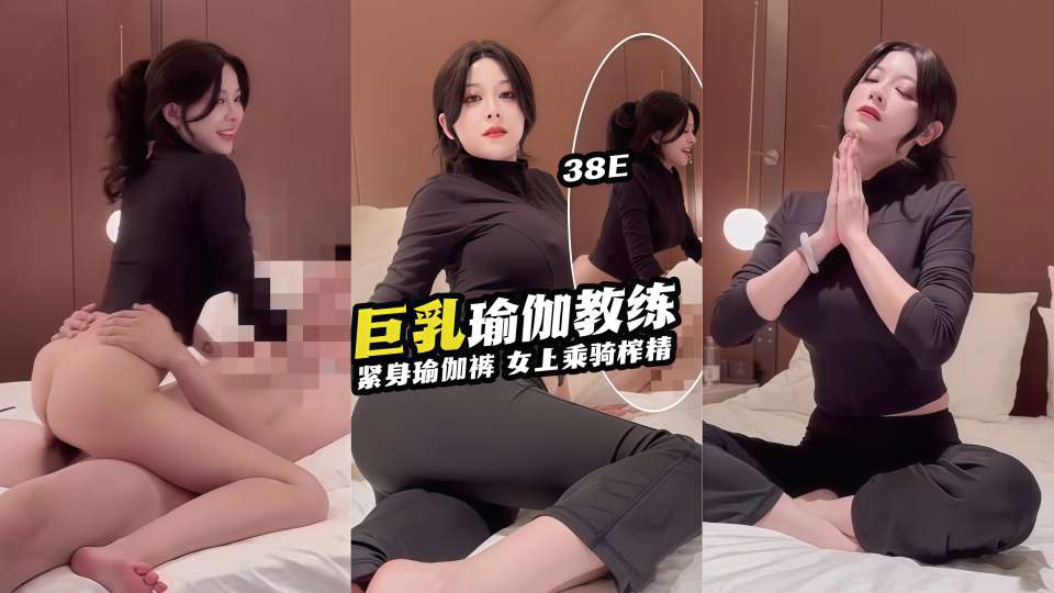 原创健身婊【巨乳瑜伽教练】 紧身瑜伽裤 女上乘骑榨精